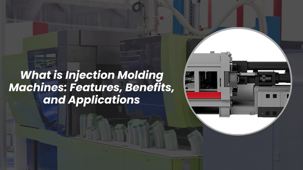 What is Injection Molding Machines: Features, Benefits, and Applications