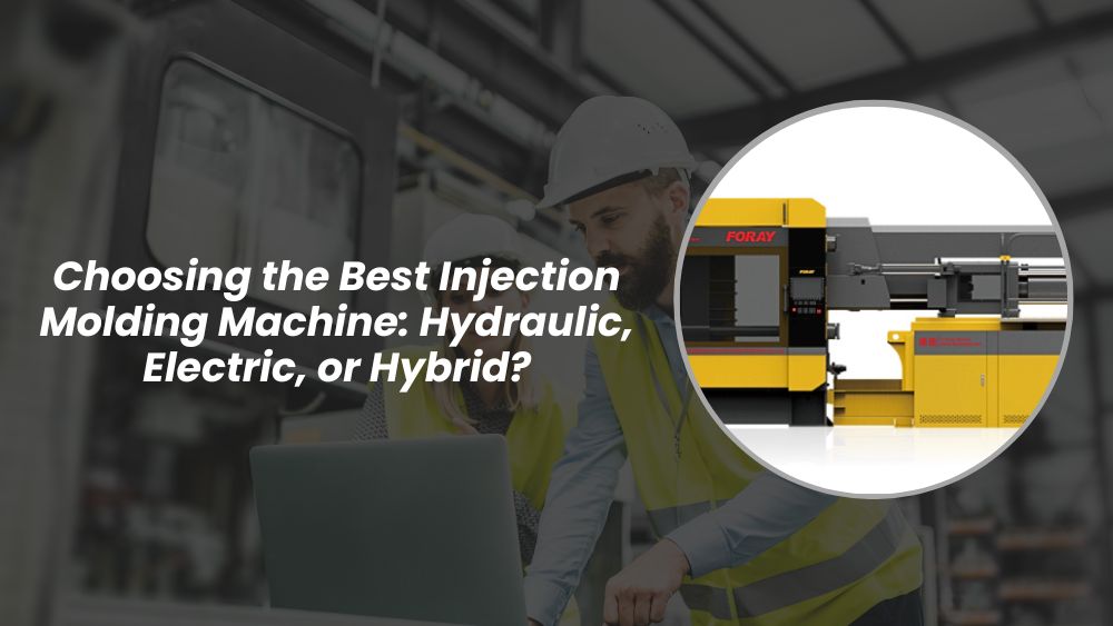 Choosing the Best Injection Molding Machine: Hydraulic, Electric, or Hybrid