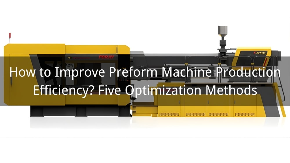 How to Improve Preform Machine Production Efficiency? Five Optimization Methods