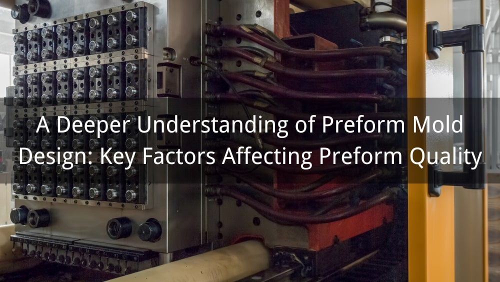 A Deeper Understanding of Preform Mold Design: Key Factors Affecting Preform Quality